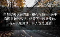 内部聊天记录流出 - 糖心视频——关于官网跳转的说法 - 结果下一秒就反转。有人说是测试，有人说是回滚