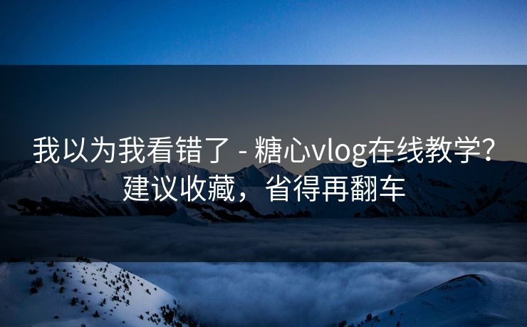 我以为我看错了 - 糖心vlog在线教学?建议收藏,省得再翻车 第1张 我以为我看错了 - 糖心vlog在线教学?建议收藏,省得再翻车 第1张