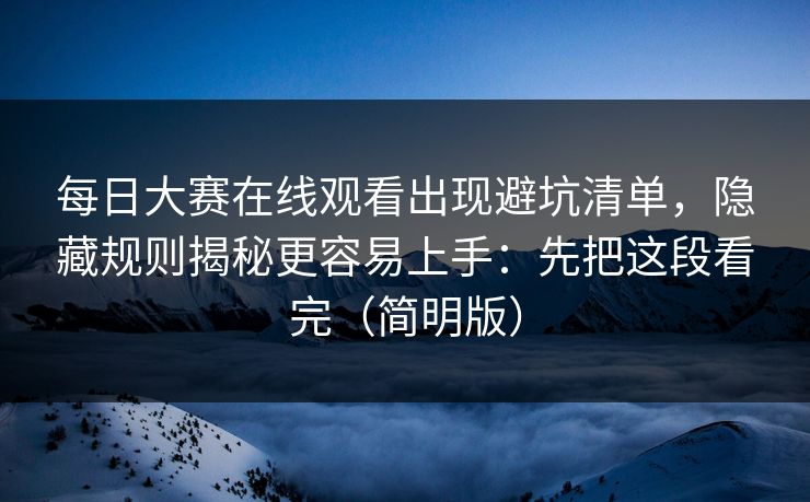 每日大赛在线观看出现避坑清单,隐藏规则揭秘更容易上手:先把这段看完(简明版) 第1张 每日大赛在线观看出现避坑清单,隐藏规则揭秘更容易上手:先把这段看完(简明版) 第1张