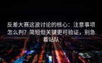 反差大赛这波讨论的核心：注意事项怎么判？简短但关键更可验证，别急着站队
