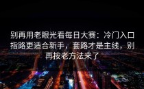 别再用老眼光看每日大赛：冷门入口指路更适合新手，套路才是主线，别再按老方法来了