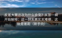 反差大赛这次为什么会变？从那一瞬开始解释：这一刻太真实太难绷，这就是差距（新手向）