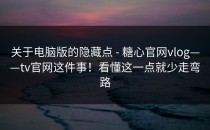 关于电脑版的隐藏点 - 糖心官网vlog——tv官网这件事！看懂这一点就少走弯路