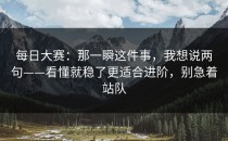 每日大赛：那一瞬这件事，我想说两句——看懂就稳了更适合进阶，别急着站队