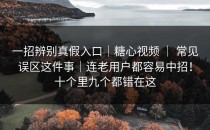 一招辨别真假入口｜糖心视频 ｜ 常见误区这件事｜连老用户都容易中招！十个里九个都错在这