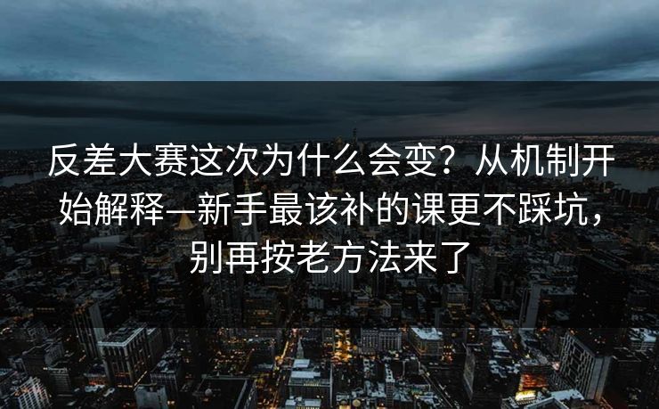 反差大赛这次为什么会变？从机制开始解释—新手最该补的课更不踩坑，别再按老方法来了  第1张