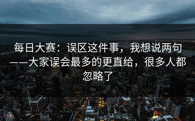 每日大赛：误区这件事，我想说两句——大家误会最多的更直给，很多人都忽略了  第1张